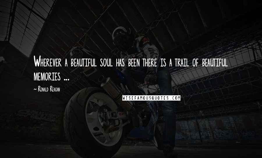 Ronald Reagan Quotes: Wherever a beautiful soul has been there is a trail of beautiful memories ...