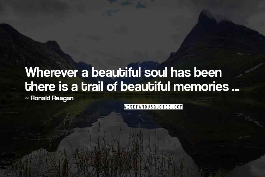 Ronald Reagan Quotes: Wherever a beautiful soul has been there is a trail of beautiful memories ...