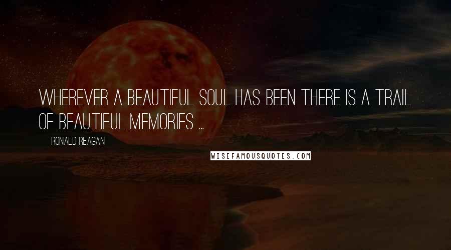 Ronald Reagan Quotes: Wherever a beautiful soul has been there is a trail of beautiful memories ...