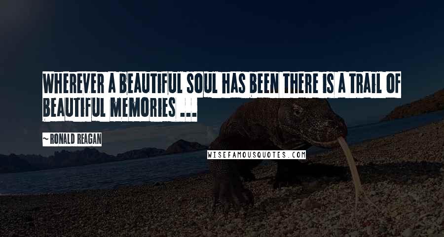 Ronald Reagan Quotes: Wherever a beautiful soul has been there is a trail of beautiful memories ...