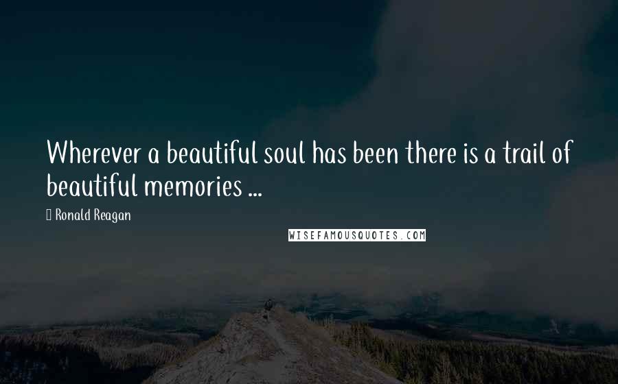 Ronald Reagan Quotes: Wherever a beautiful soul has been there is a trail of beautiful memories ...