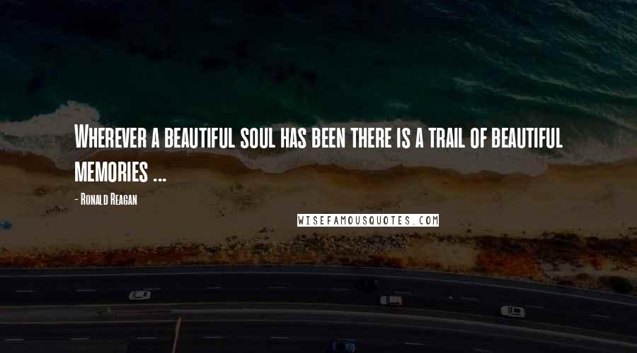 Ronald Reagan Quotes: Wherever a beautiful soul has been there is a trail of beautiful memories ...