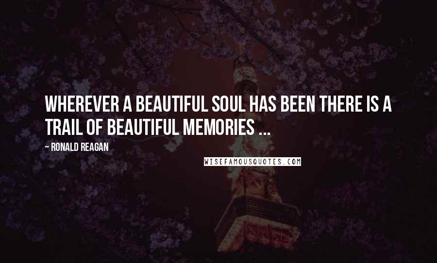 Ronald Reagan Quotes: Wherever a beautiful soul has been there is a trail of beautiful memories ...