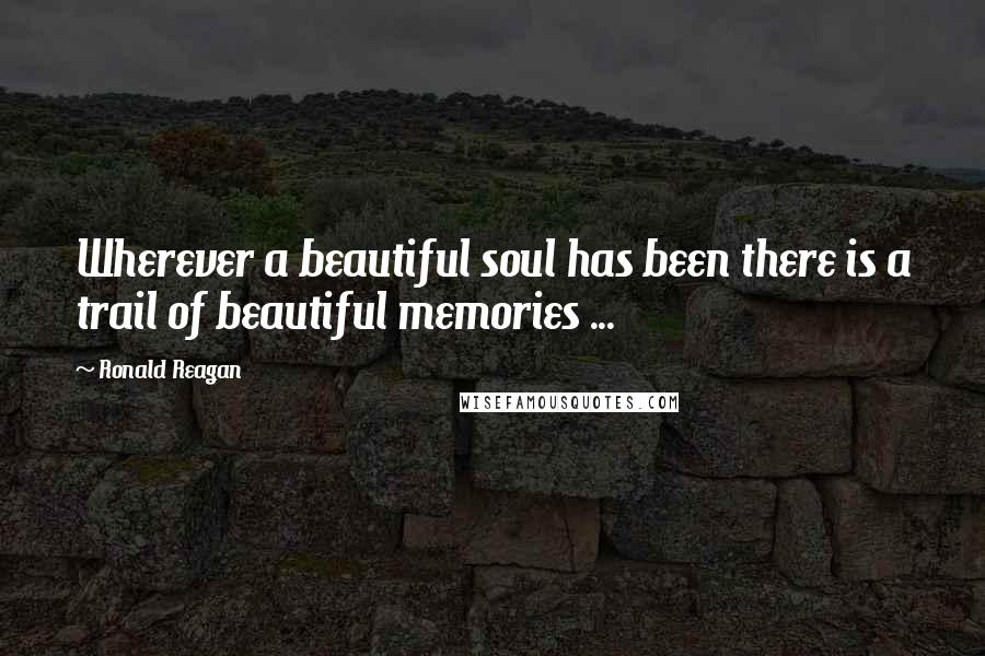 Ronald Reagan Quotes: Wherever a beautiful soul has been there is a trail of beautiful memories ...