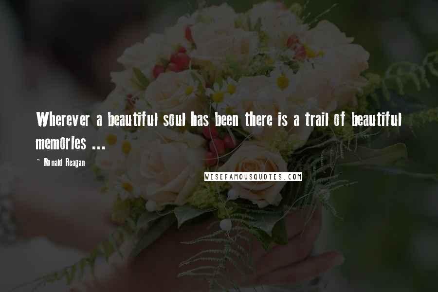 Ronald Reagan Quotes: Wherever a beautiful soul has been there is a trail of beautiful memories ...