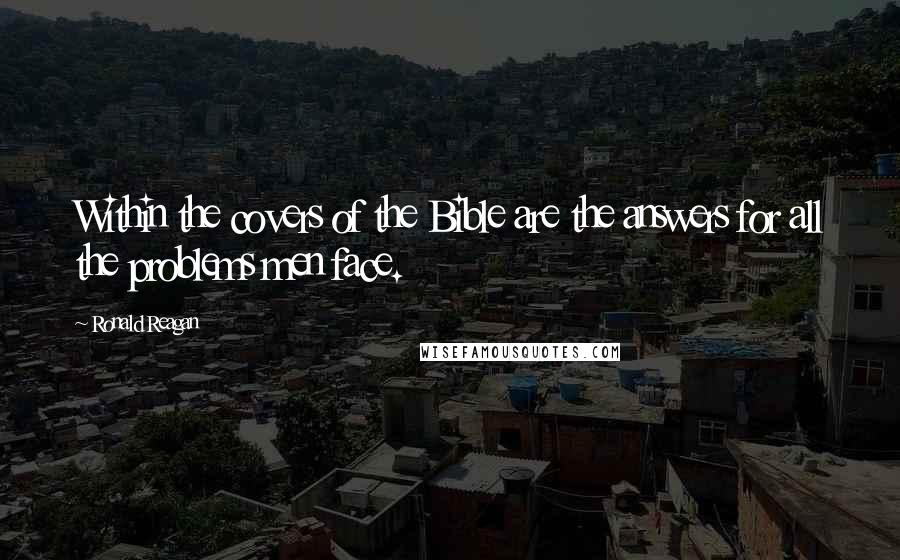 Ronald Reagan Quotes: Within the covers of the Bible are the answers for all the problems men face.