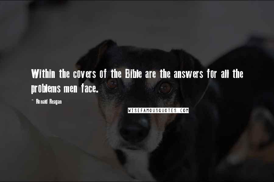 Ronald Reagan Quotes: Within the covers of the Bible are the answers for all the problems men face.