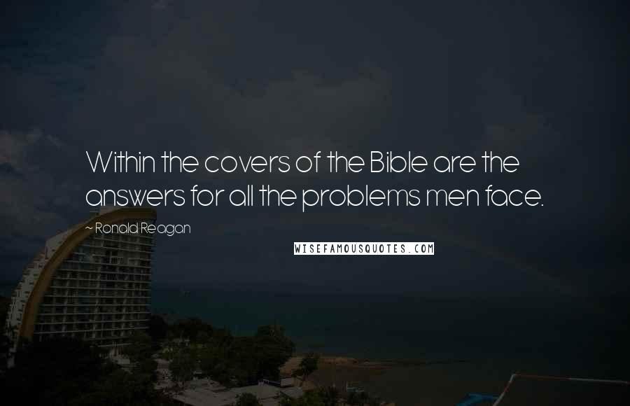 Ronald Reagan Quotes: Within the covers of the Bible are the answers for all the problems men face.