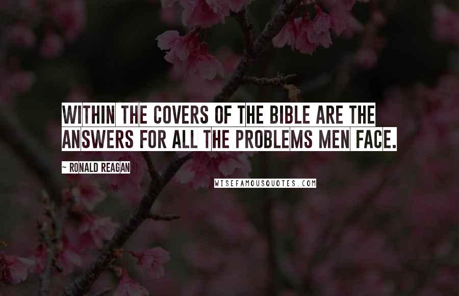 Ronald Reagan Quotes: Within the covers of the Bible are the answers for all the problems men face.