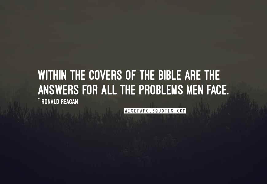 Ronald Reagan Quotes: Within the covers of the Bible are the answers for all the problems men face.