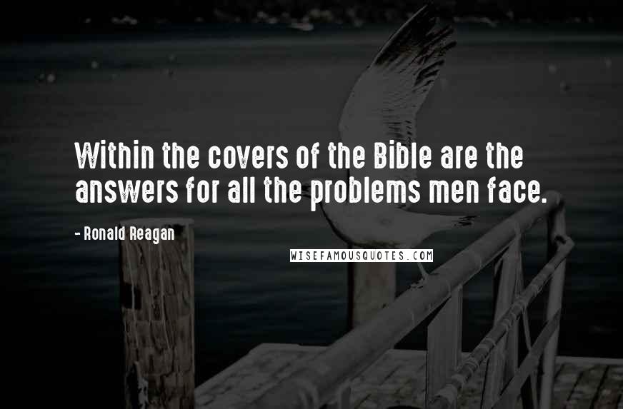 Ronald Reagan Quotes: Within the covers of the Bible are the answers for all the problems men face.