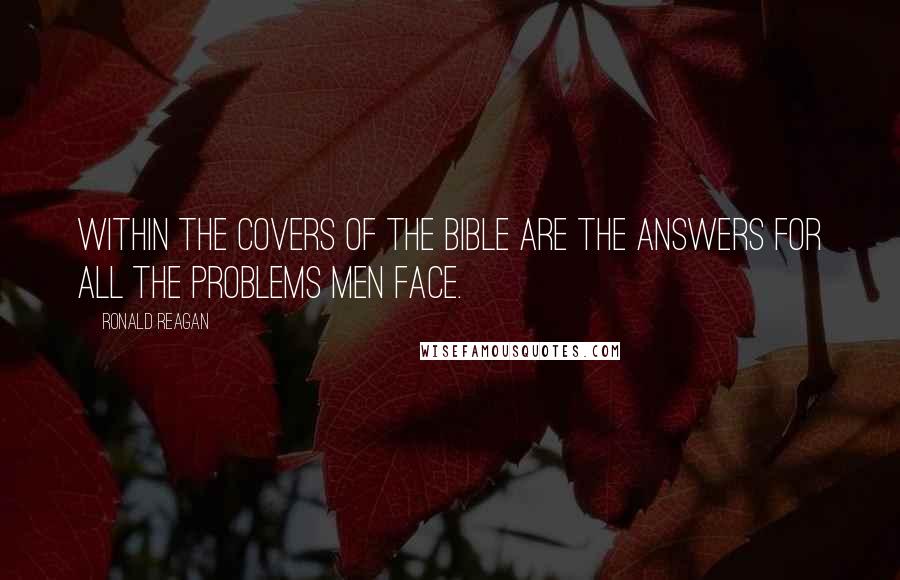 Ronald Reagan Quotes: Within the covers of the Bible are the answers for all the problems men face.