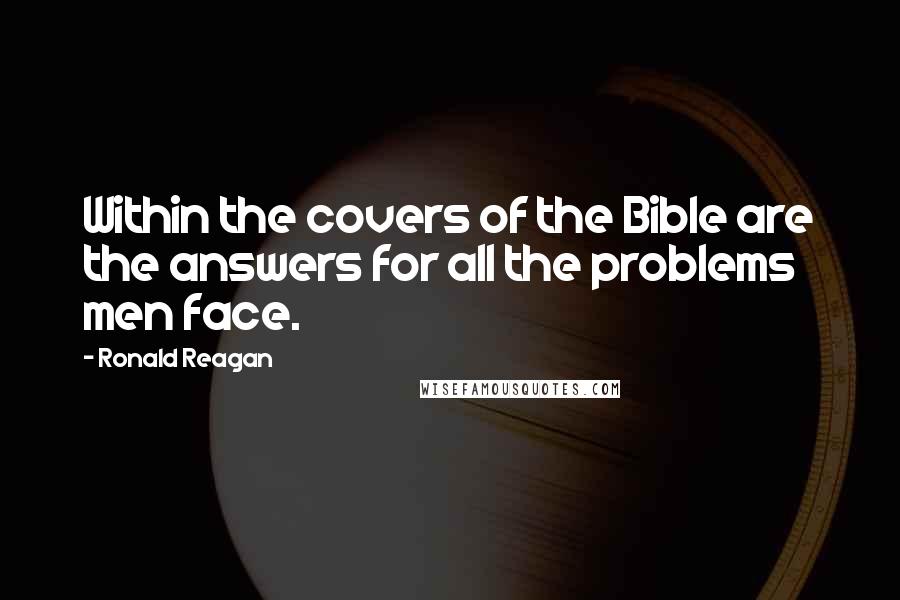 Ronald Reagan Quotes: Within the covers of the Bible are the answers for all the problems men face.