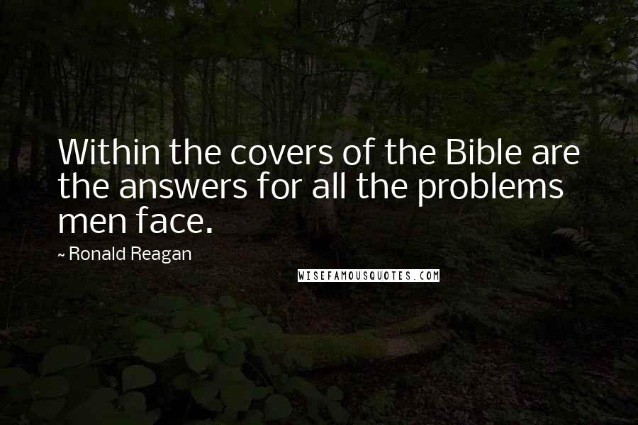 Ronald Reagan Quotes: Within the covers of the Bible are the answers for all the problems men face.