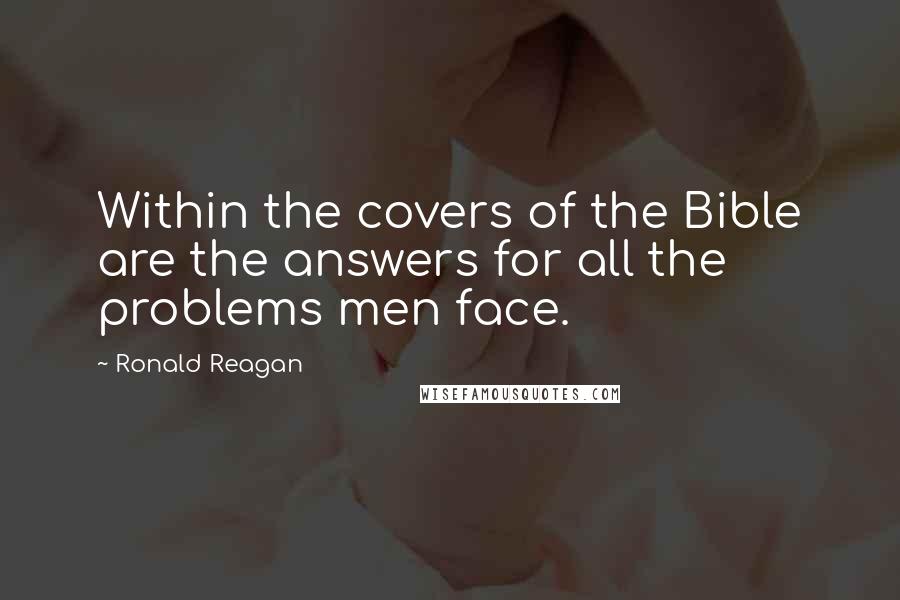 Ronald Reagan Quotes: Within the covers of the Bible are the answers for all the problems men face.