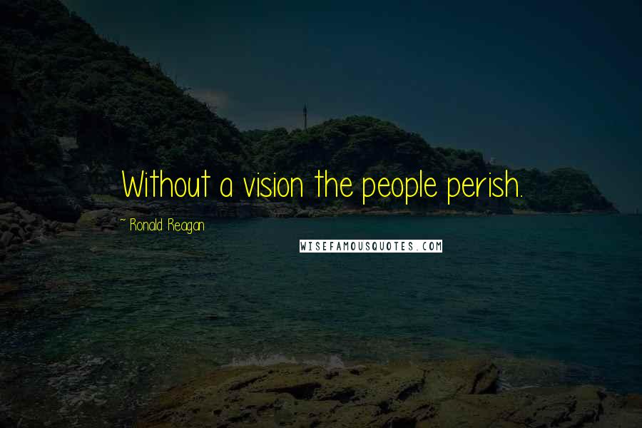 Ronald Reagan Quotes: Without a vision the people perish.