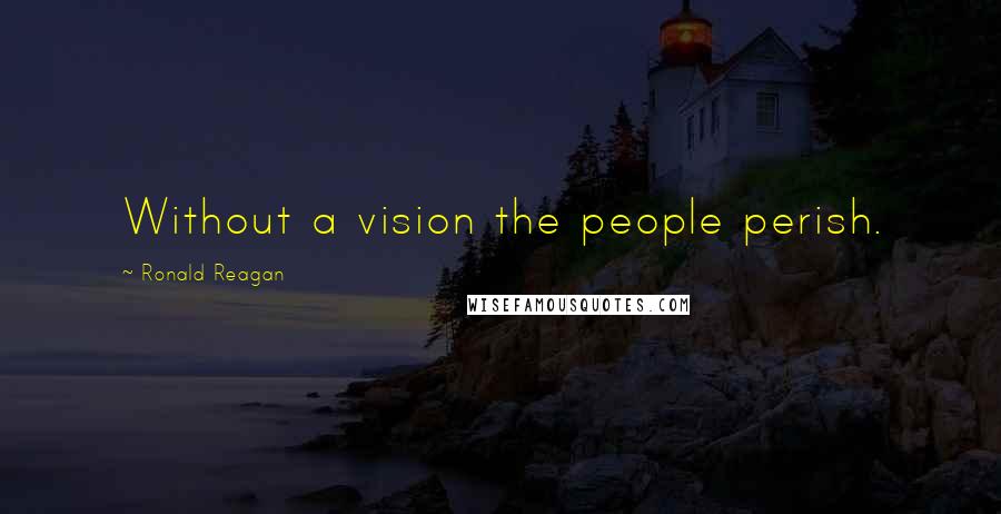 Ronald Reagan Quotes: Without a vision the people perish.