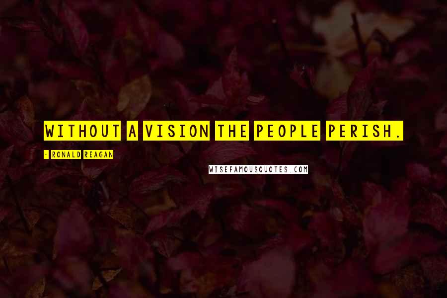 Ronald Reagan Quotes: Without a vision the people perish.