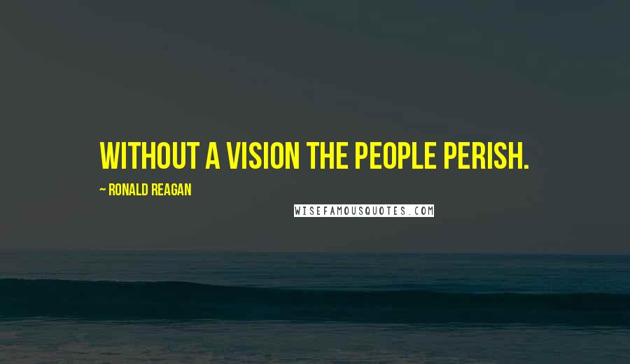 Ronald Reagan Quotes: Without a vision the people perish.