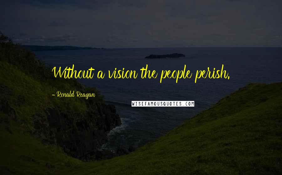 Ronald Reagan Quotes: Without a vision the people perish.