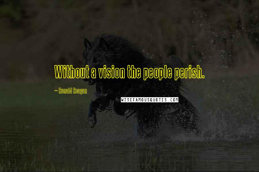 Ronald Reagan Quotes: Without a vision the people perish.