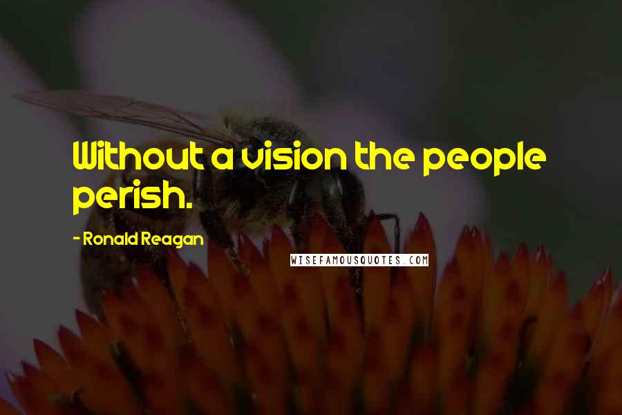 Ronald Reagan Quotes: Without a vision the people perish.