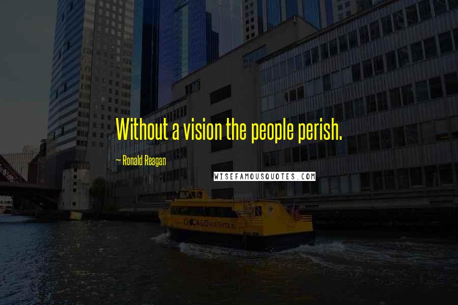 Ronald Reagan Quotes: Without a vision the people perish.