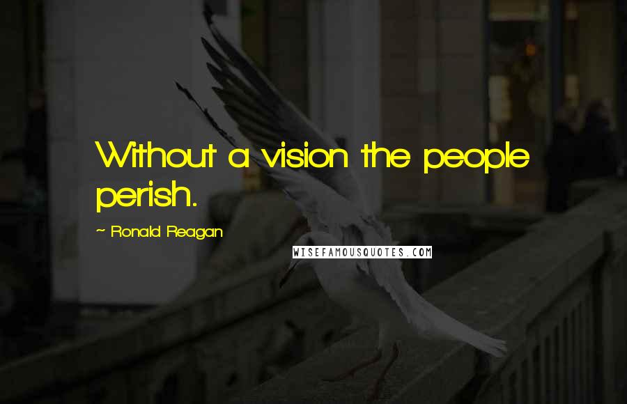 Ronald Reagan Quotes: Without a vision the people perish.