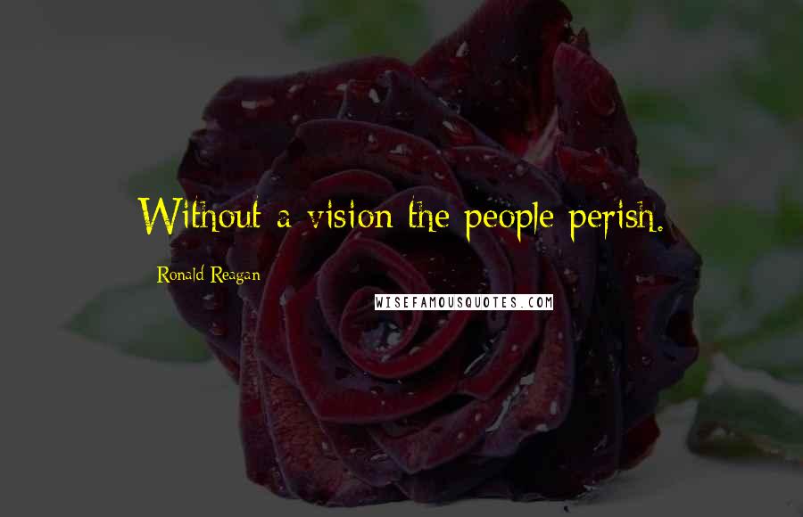 Ronald Reagan Quotes: Without a vision the people perish.