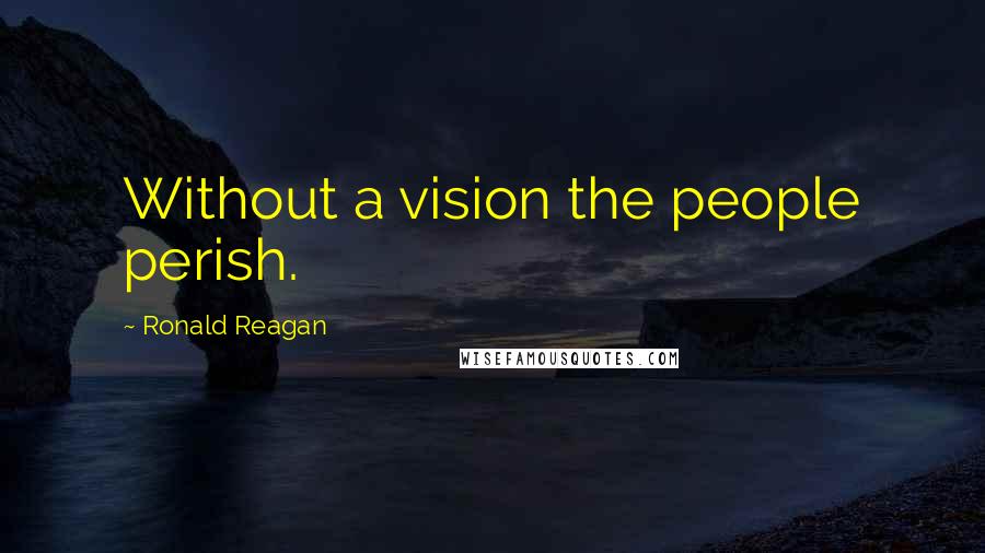 Ronald Reagan Quotes: Without a vision the people perish.