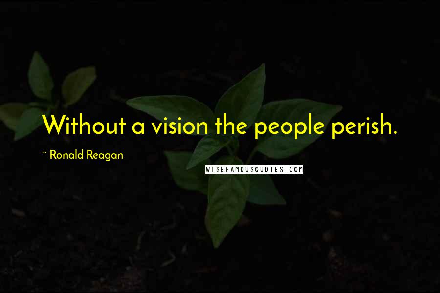 Ronald Reagan Quotes: Without a vision the people perish.