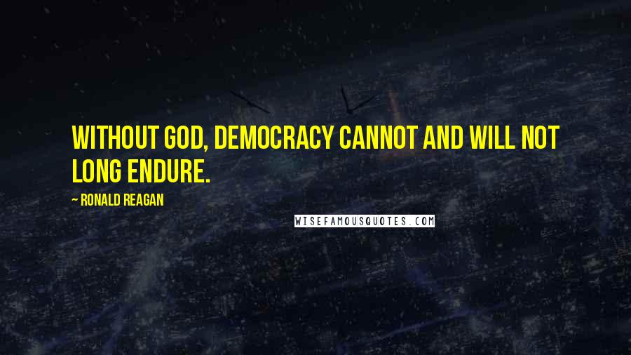 Ronald Reagan Quotes: Without God, democracy cannot and will not long endure.