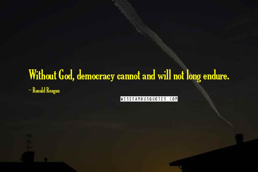 Ronald Reagan Quotes: Without God, democracy cannot and will not long endure.