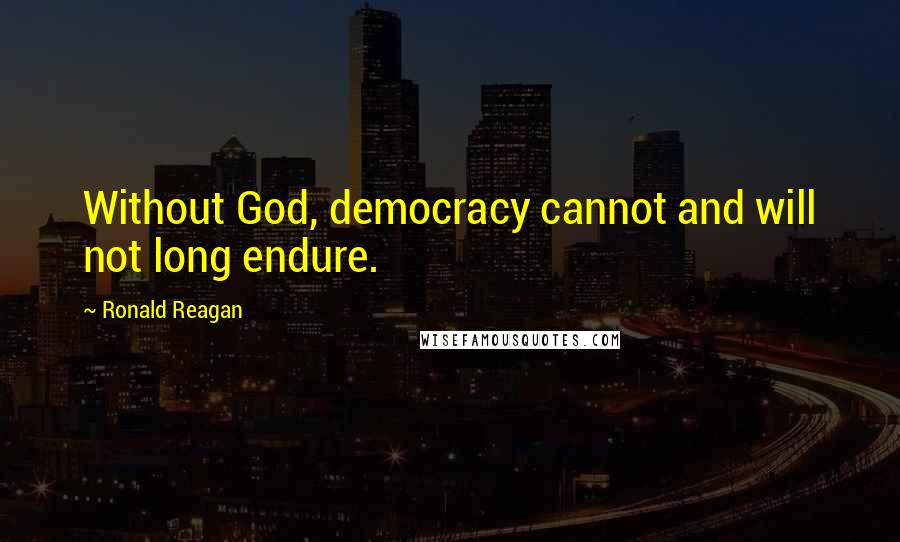 Ronald Reagan Quotes: Without God, democracy cannot and will not long endure.