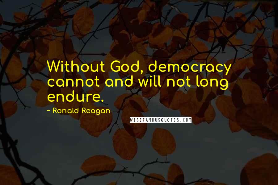 Ronald Reagan Quotes: Without God, democracy cannot and will not long endure.