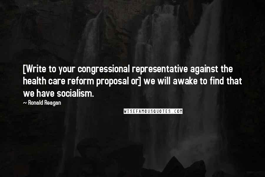 Ronald Reagan Quotes: [Write to your congressional representative against the health care reform proposal or] we will awake to find that we have socialism.