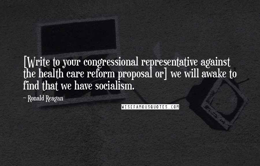 Ronald Reagan Quotes: [Write to your congressional representative against the health care reform proposal or] we will awake to find that we have socialism.