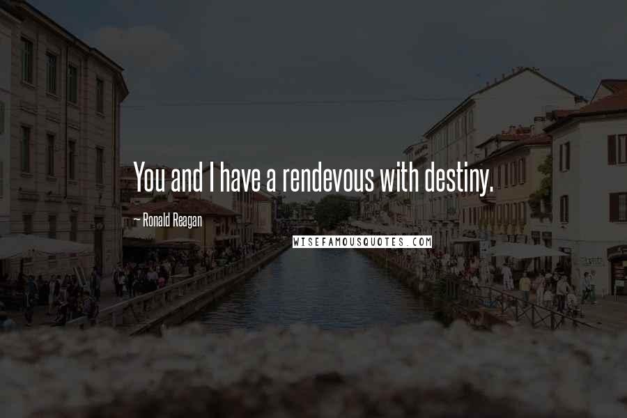 Ronald Reagan Quotes: You and I have a rendevous with destiny.