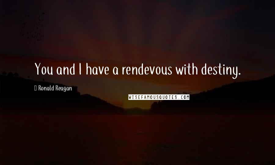 Ronald Reagan Quotes: You and I have a rendevous with destiny.