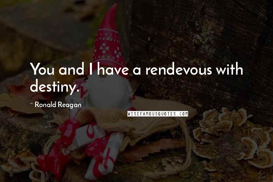 Ronald Reagan Quotes: You and I have a rendevous with destiny.