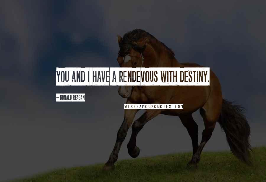 Ronald Reagan Quotes: You and I have a rendevous with destiny.