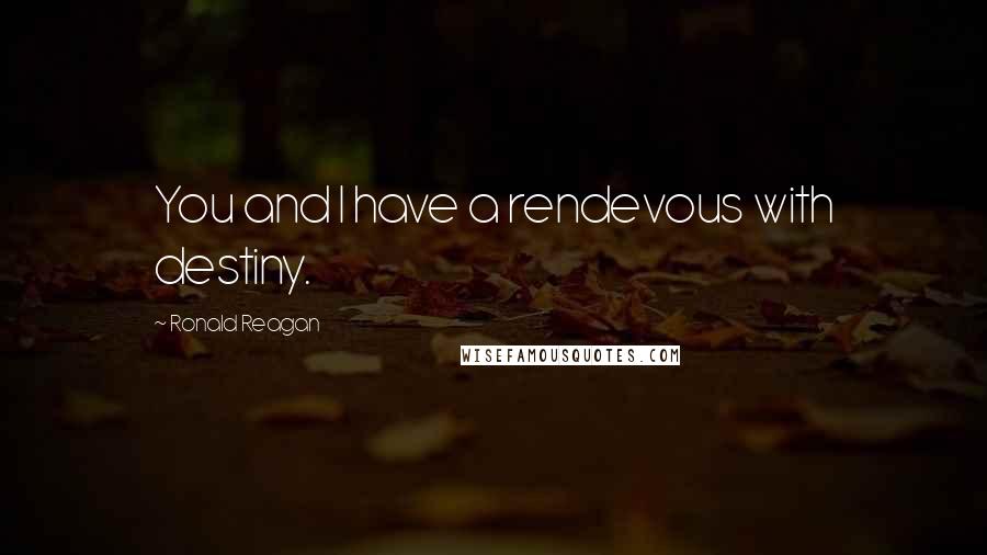 Ronald Reagan Quotes: You and I have a rendevous with destiny.