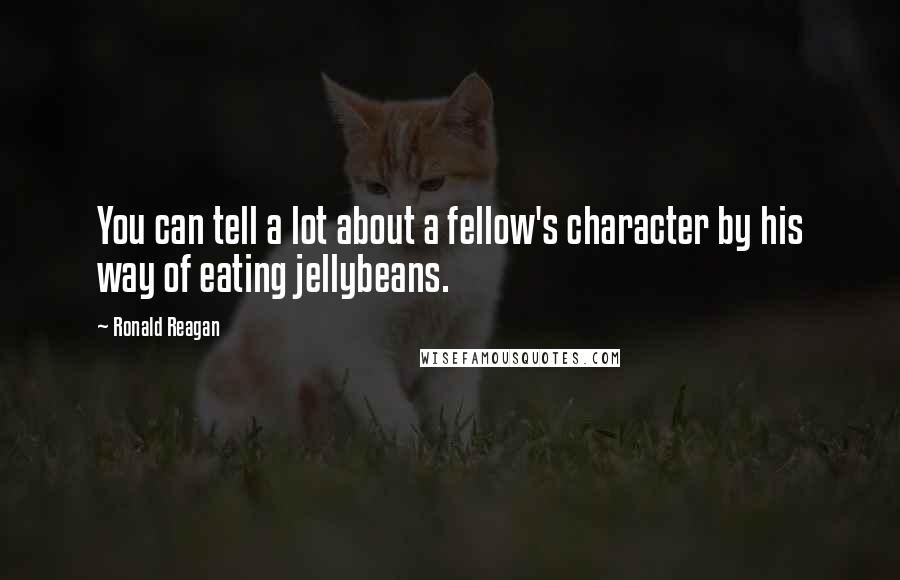 Ronald Reagan Quotes: You can tell a lot about a fellow's character by his way of eating jellybeans.