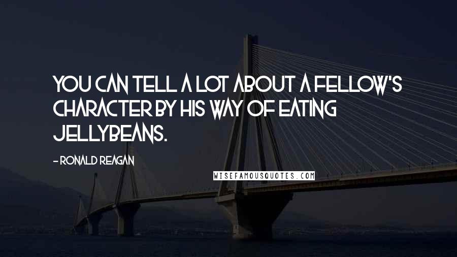 Ronald Reagan Quotes: You can tell a lot about a fellow's character by his way of eating jellybeans.