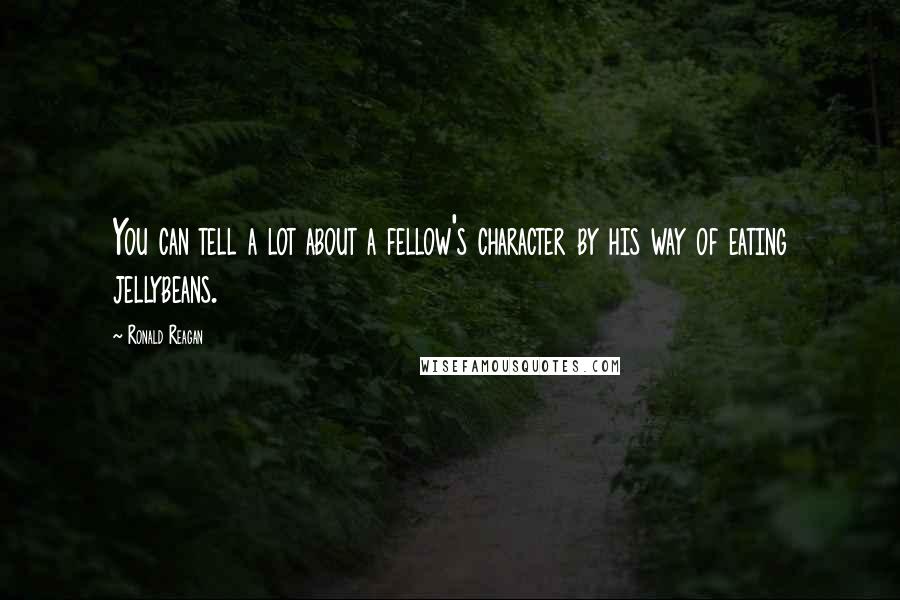 Ronald Reagan Quotes: You can tell a lot about a fellow's character by his way of eating jellybeans.