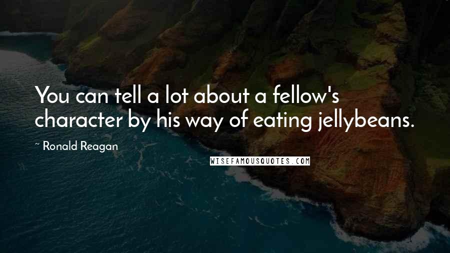 Ronald Reagan Quotes: You can tell a lot about a fellow's character by his way of eating jellybeans.