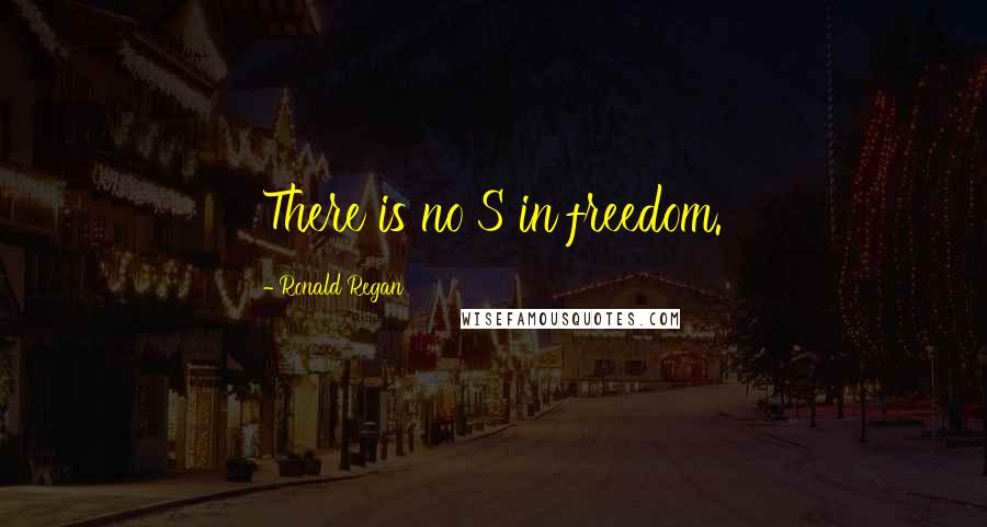 Ronald Regan Quotes: There is no S in freedom.