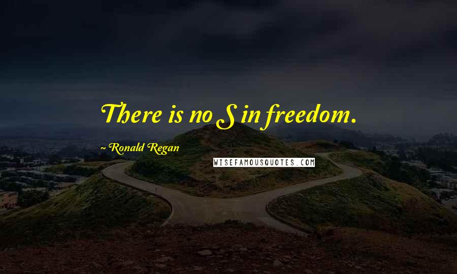 Ronald Regan Quotes: There is no S in freedom.