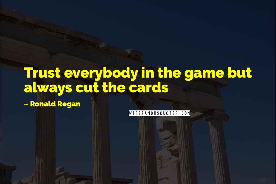 Ronald Regan Quotes: Trust everybody in the game but always cut the cards