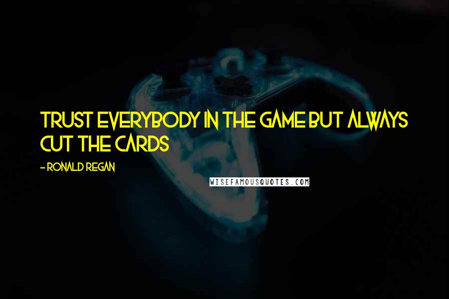 Ronald Regan Quotes: Trust everybody in the game but always cut the cards